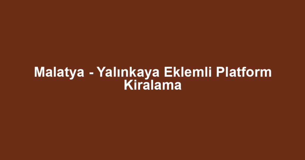Malatya - Yalınkaya Eklemli Platform Kiralama