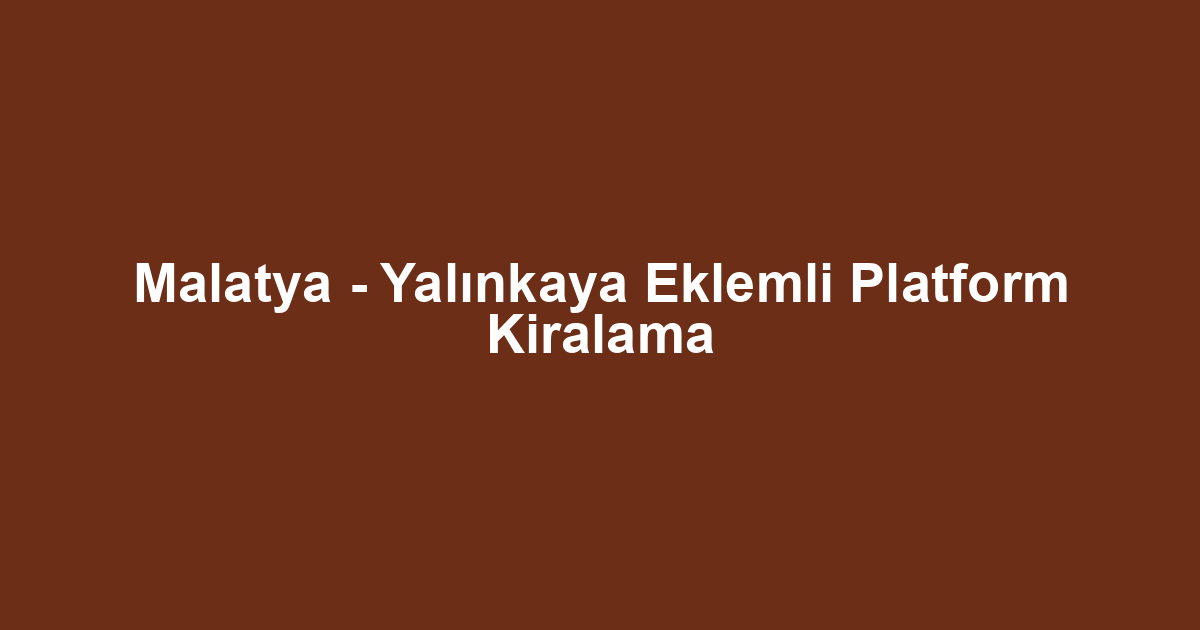 Malatya - Yalınkaya Eklemli Platform Kiralama