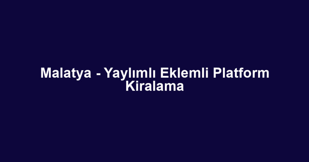 Malatya - Yaylımlı Eklemli Platform Kiralama