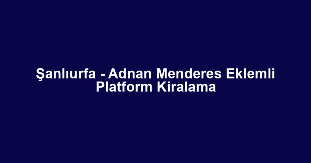 Şanlıurfa - Adnan Menderes Eklemli Platform Kiralama