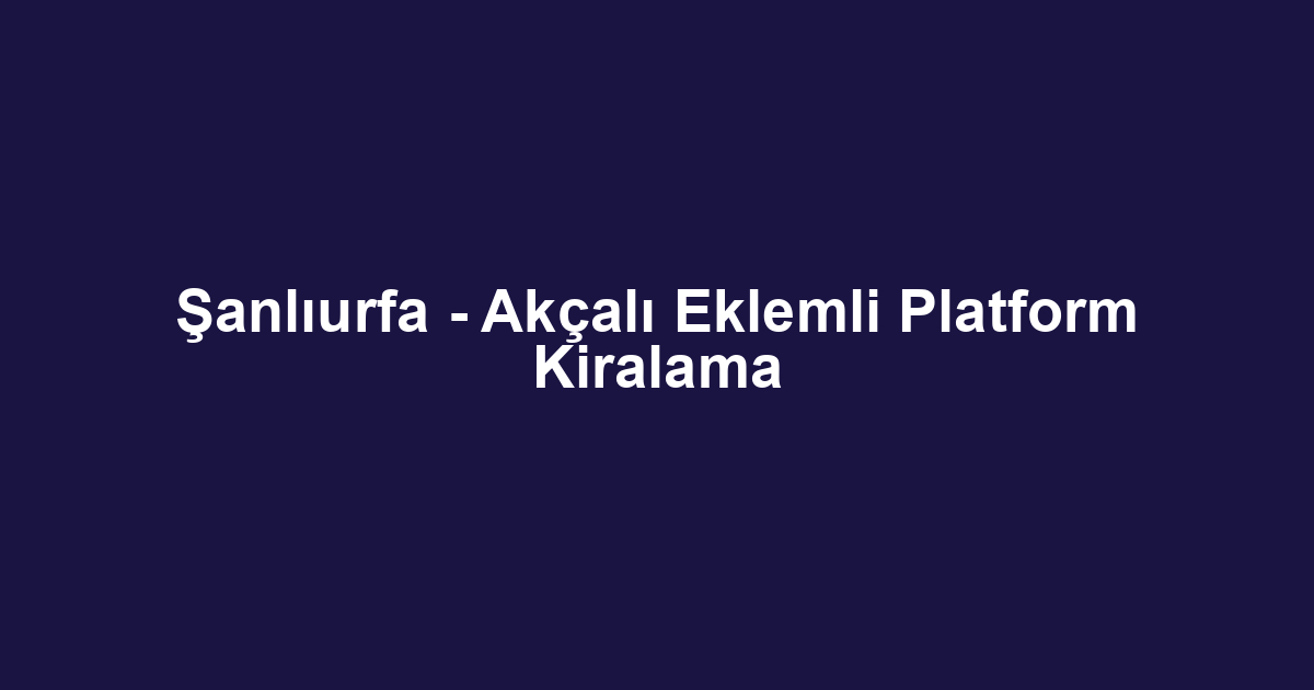 Şanlıurfa - Akçalı Eklemli Platform Kiralama