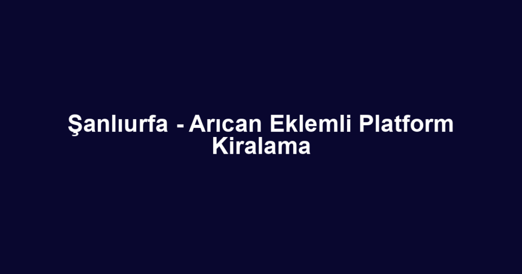 Şanlıurfa - Arıcan Eklemli Platform Kiralama