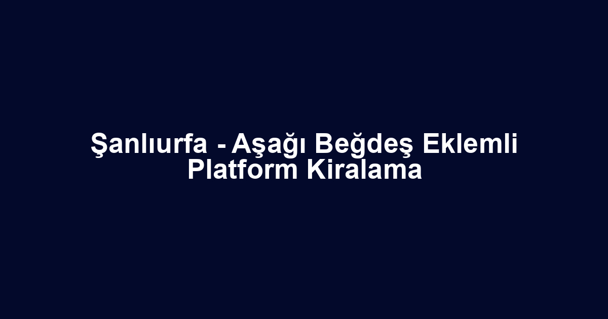 Şanlıurfa - Aşağı Beğdeş Eklemli Platform Kiralama