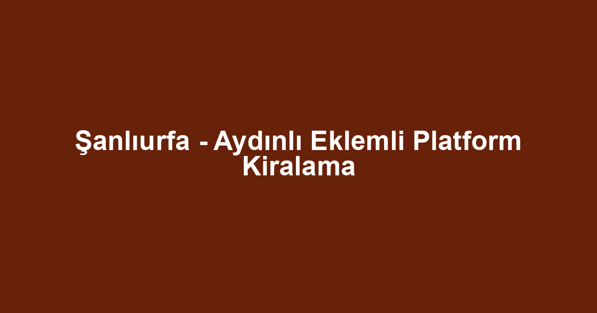 Şanlıurfa - Aydınlı Eklemli Platform Kiralama