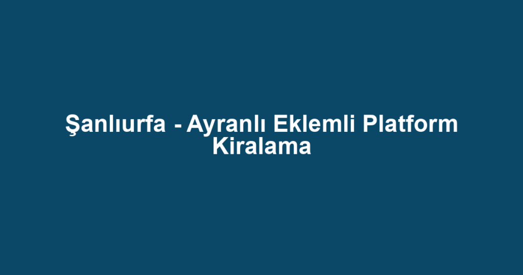 Şanlıurfa - Ayranlı Eklemli Platform Kiralama