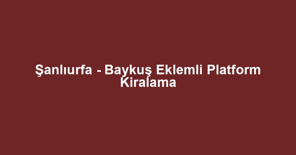 Şanlıurfa - Baykuş Eklemli Platform Kiralama