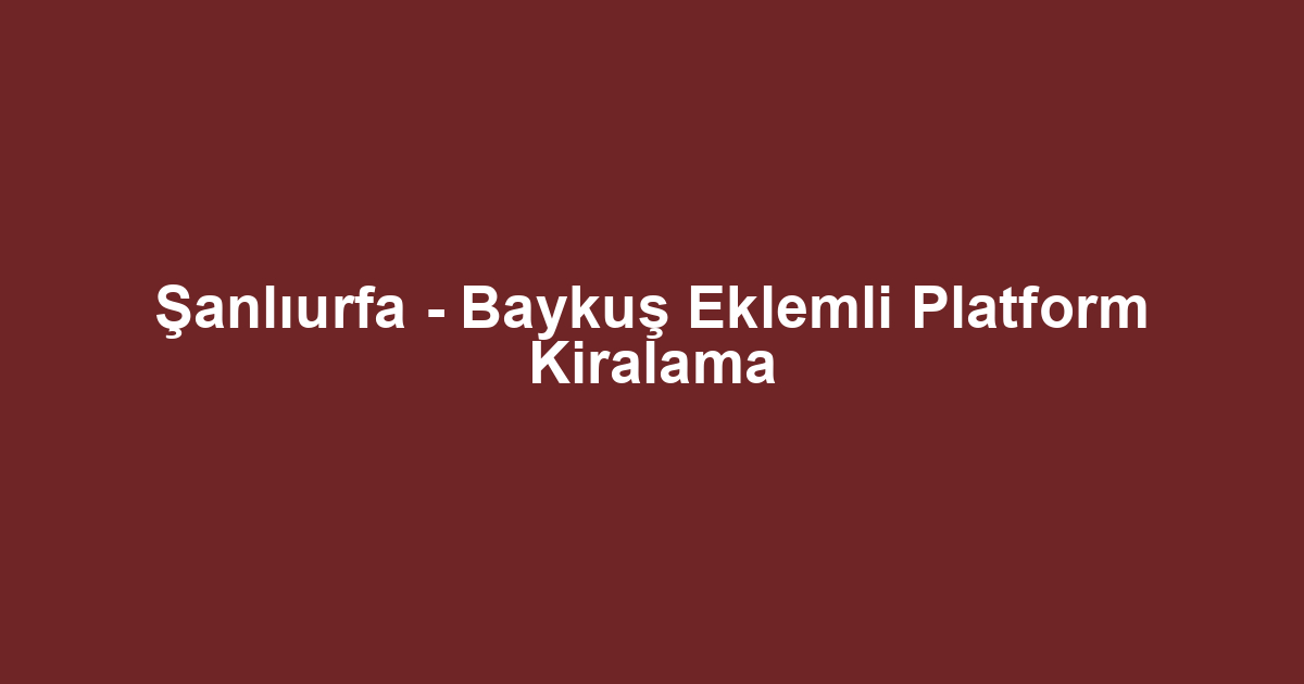 Şanlıurfa - Baykuş Eklemli Platform Kiralama