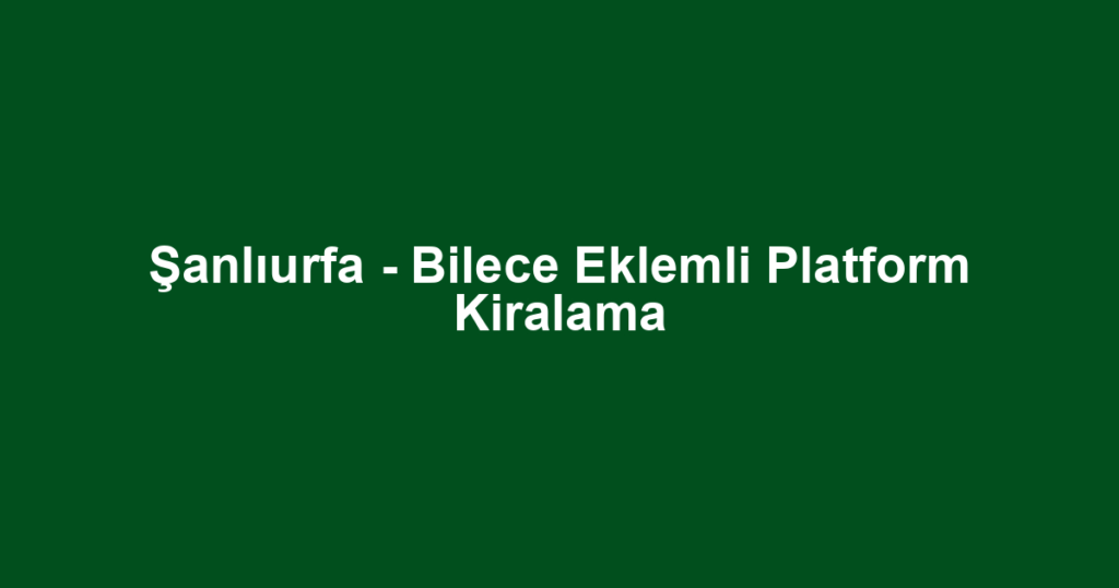Şanlıurfa - Bilece Eklemli Platform Kiralama
