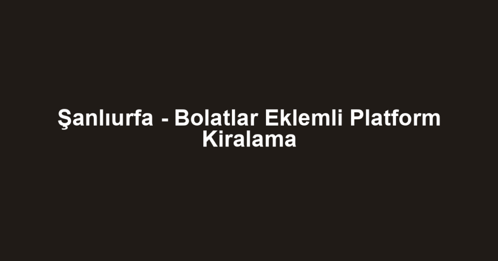 Şanlıurfa - Bolatlar Eklemli Platform Kiralama