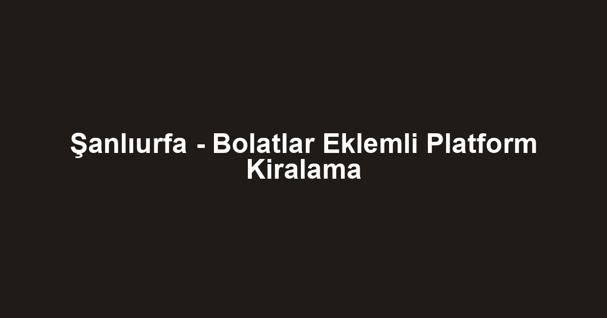 Şanlıurfa - Bolatlar Eklemli Platform Kiralama