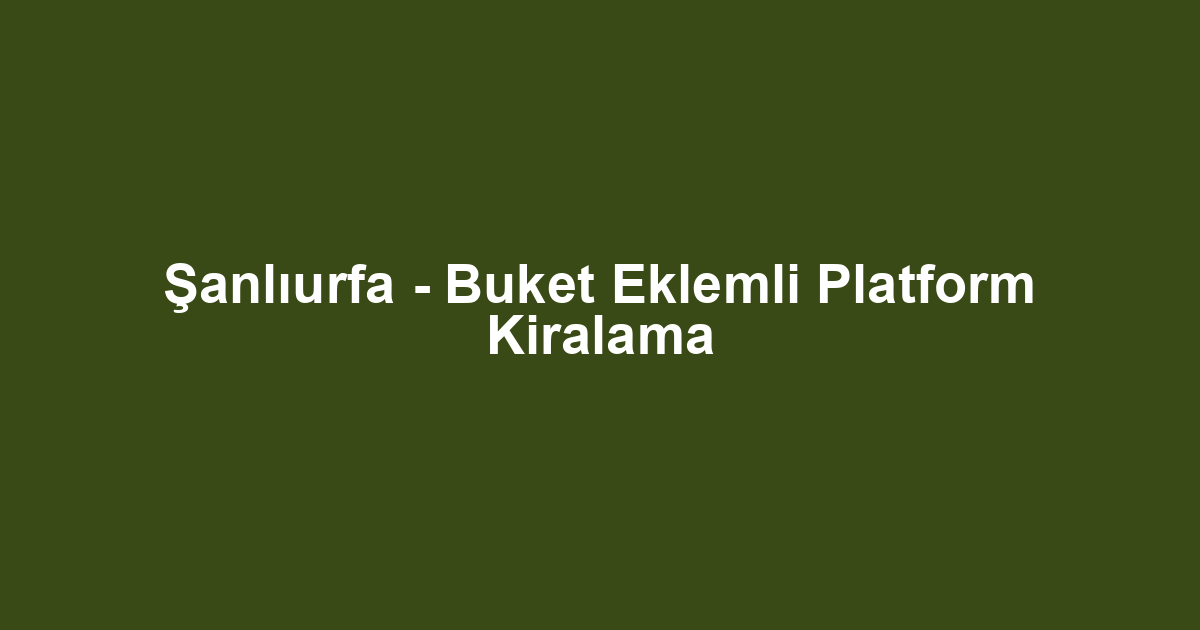 Şanlıurfa - Buket Eklemli Platform Kiralama