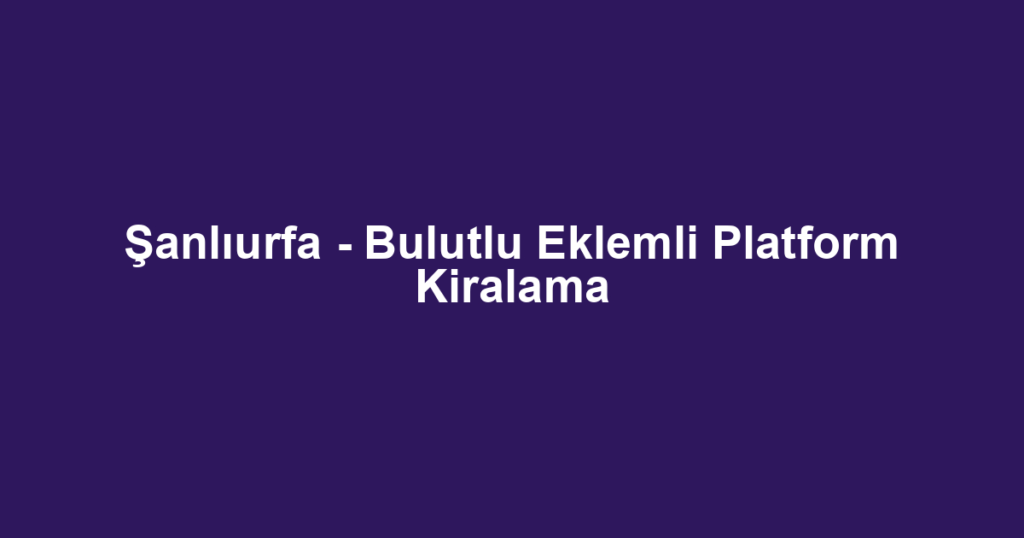 Şanlıurfa - Bulutlu Eklemli Platform Kiralama