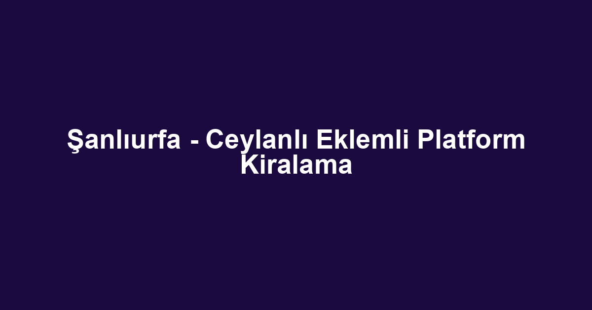 Şanlıurfa - Ceylanlı Eklemli Platform Kiralama