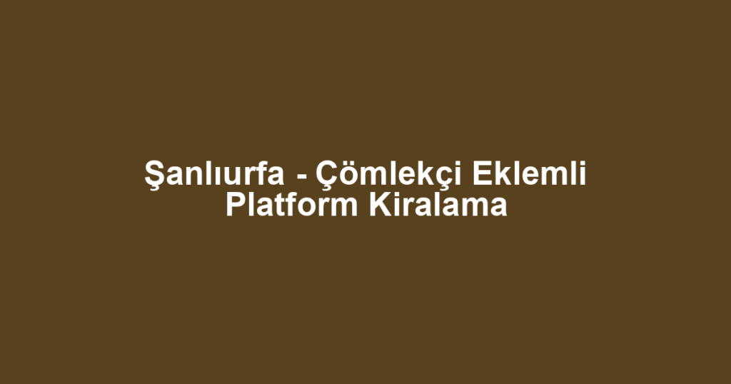 Şanlıurfa - Çömlekçi Eklemli Platform Kiralama