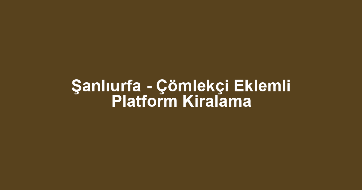 Şanlıurfa - Çömlekçi Eklemli Platform Kiralama