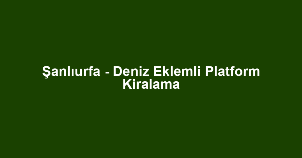 Şanlıurfa - Deniz Eklemli Platform Kiralama
