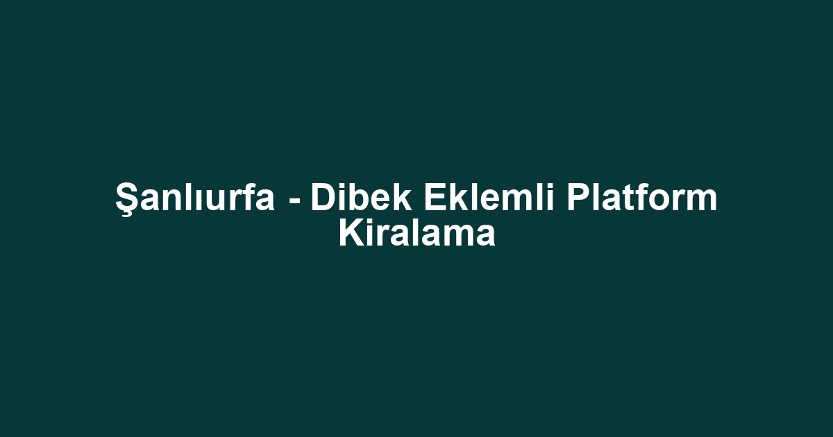 Şanlıurfa - Dibek Eklemli Platform Kiralama