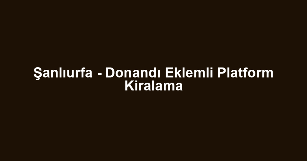 Şanlıurfa - Donandı Eklemli Platform Kiralama