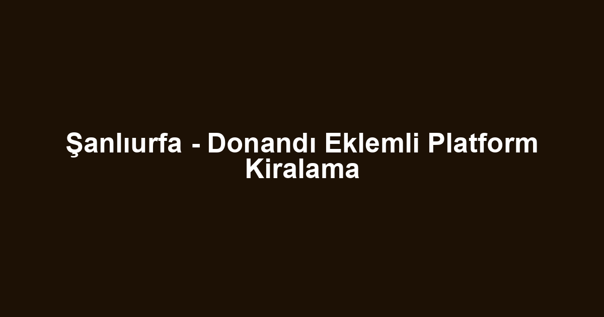 Şanlıurfa - Donandı Eklemli Platform Kiralama