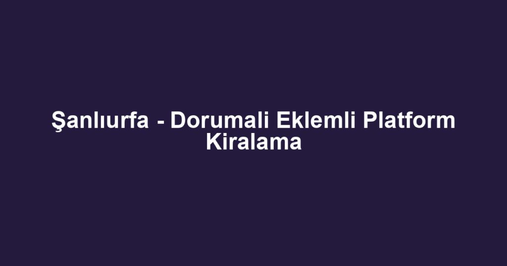Şanlıurfa - Dorumali Eklemli Platform Kiralama