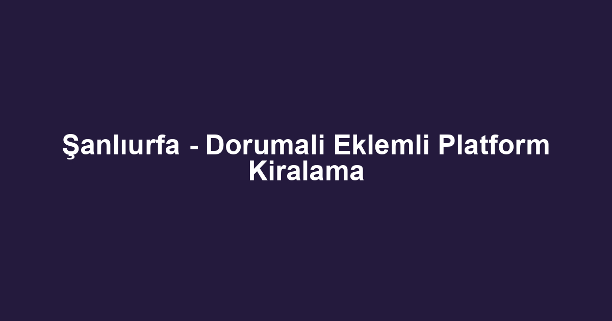 Şanlıurfa - Dorumali Eklemli Platform Kiralama