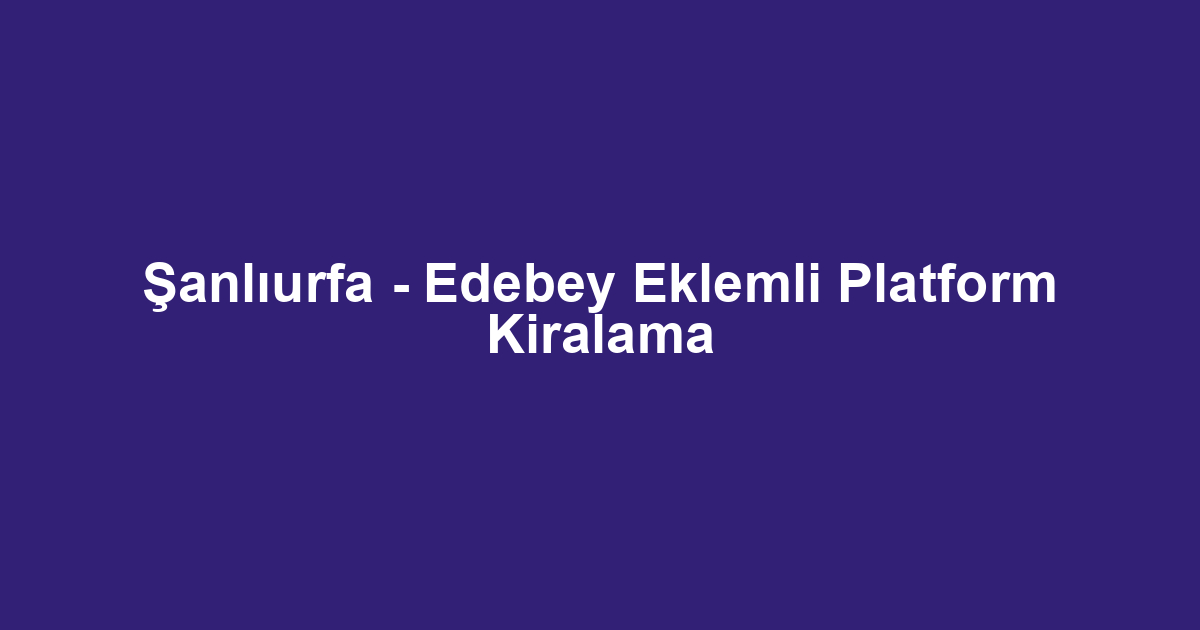 Şanlıurfa - Edebey Eklemli Platform Kiralama