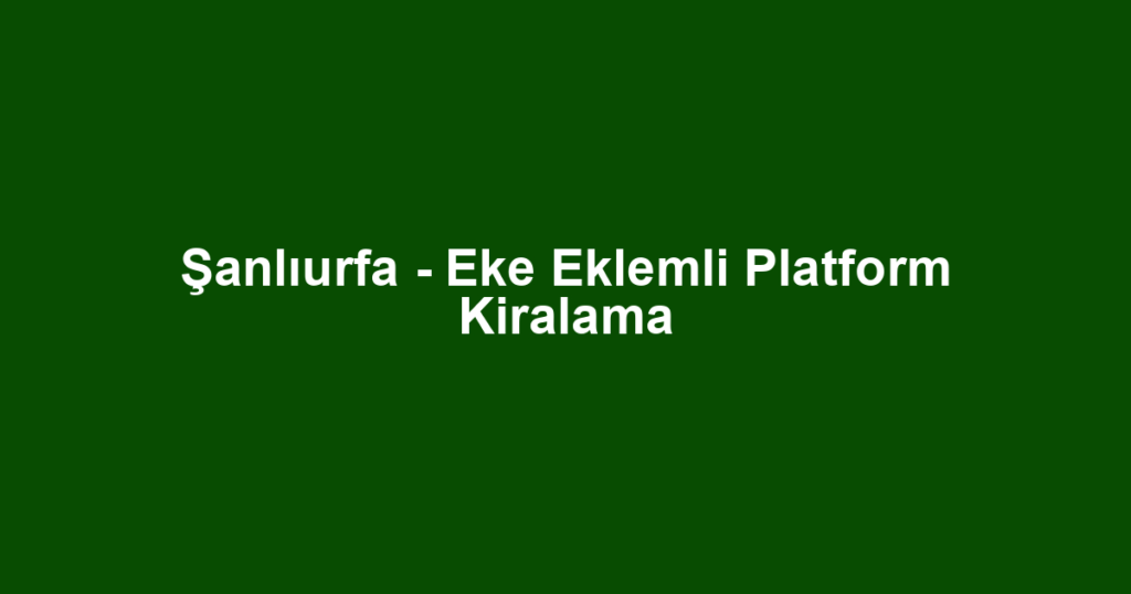 Şanlıurfa - Eke Eklemli Platform Kiralama