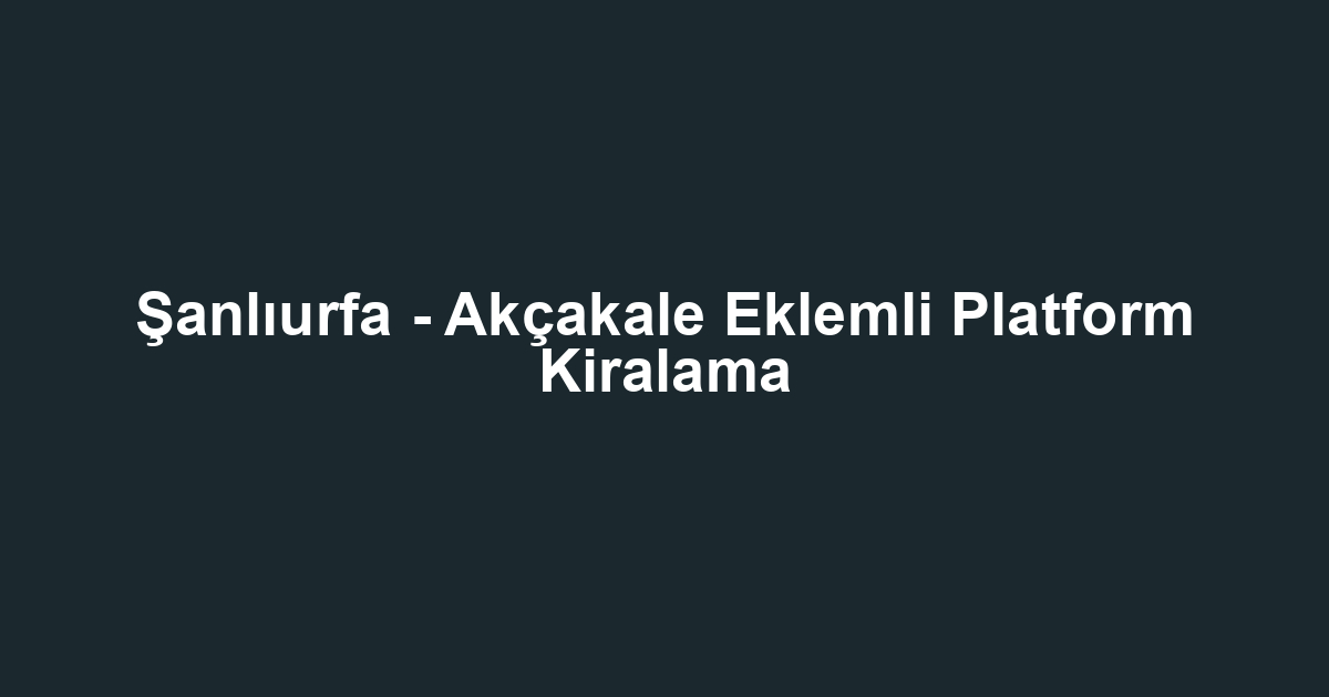 Şanlıurfa - Akçakale Eklemli Platform Kiralama