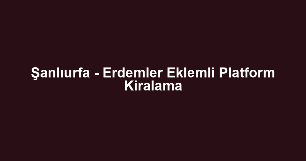 Şanlıurfa - Erdemler Eklemli Platform Kiralama