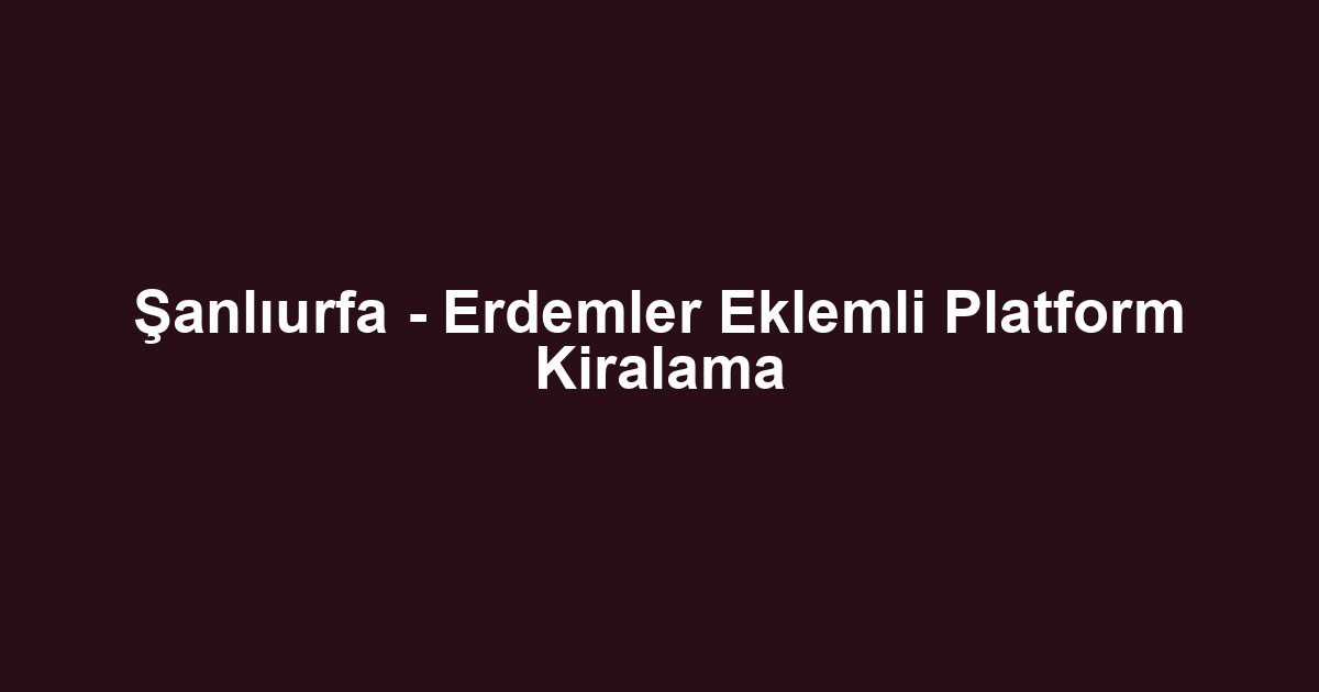 Şanlıurfa - Erdemler Eklemli Platform Kiralama