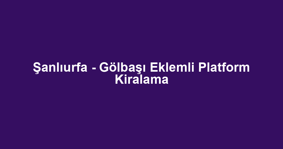 Şanlıurfa - Gölbaşı Eklemli Platform Kiralama