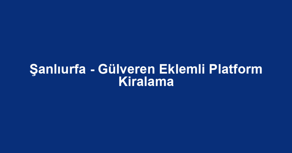 Şanlıurfa - Gülveren Eklemli Platform Kiralama