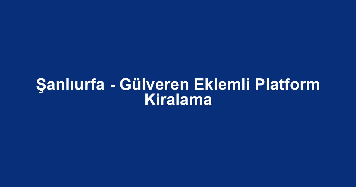 Şanlıurfa - Gülveren Eklemli Platform Kiralama