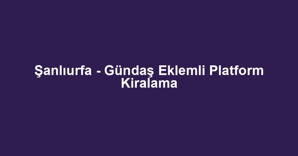 Şanlıurfa - Gündaş Eklemli Platform Kiralama
