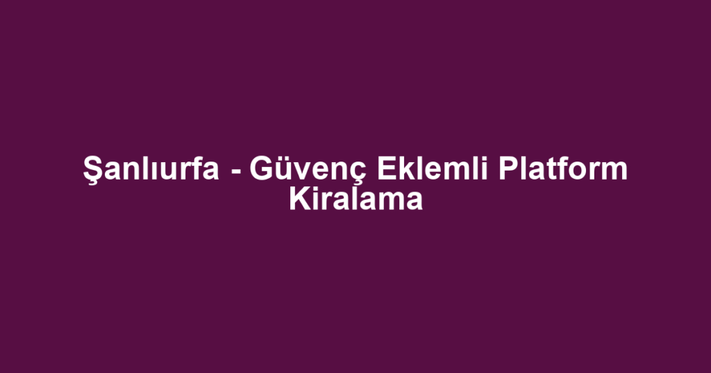 Şanlıurfa - Güvenç Eklemli Platform Kiralama