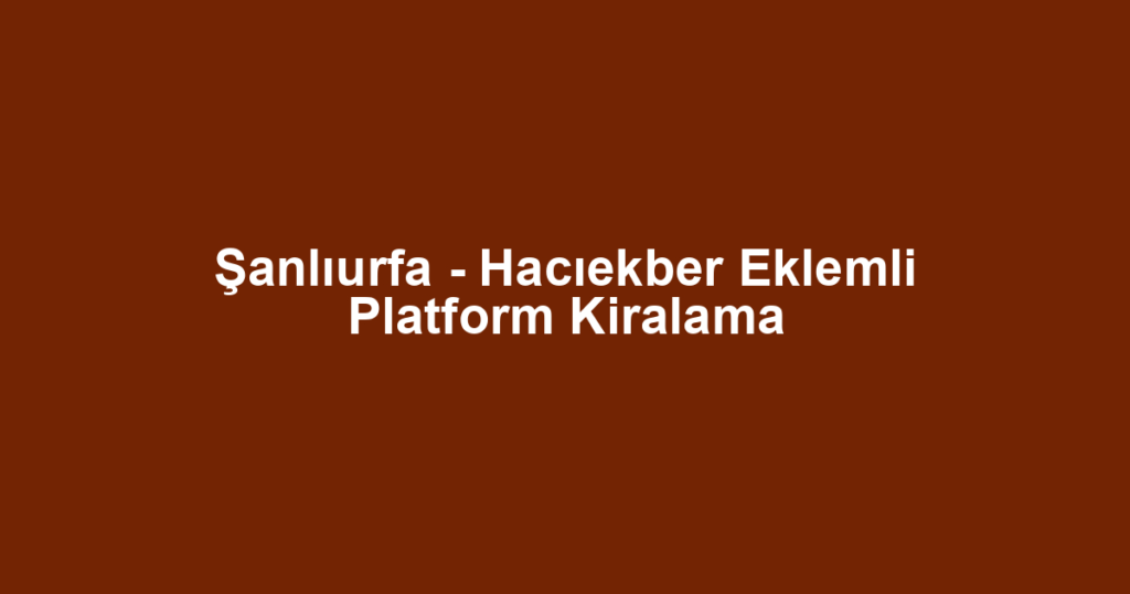 Şanlıurfa - Hacıekber Eklemli Platform Kiralama