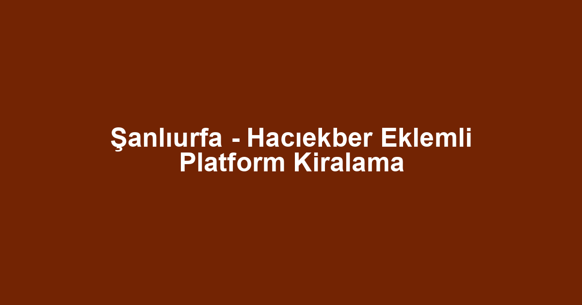 Şanlıurfa - Hacıekber Eklemli Platform Kiralama