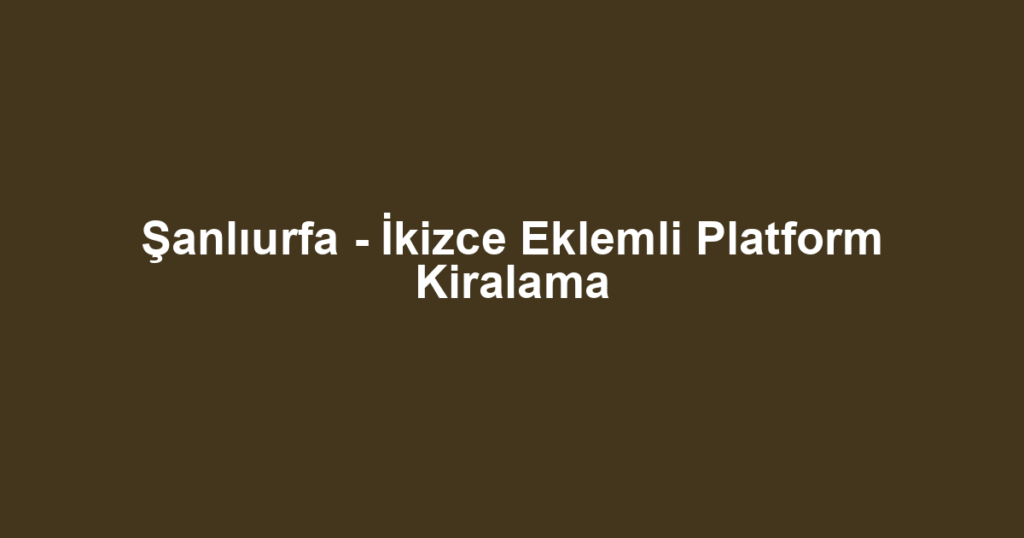 Şanlıurfa - İkizce Eklemli Platform Kiralama