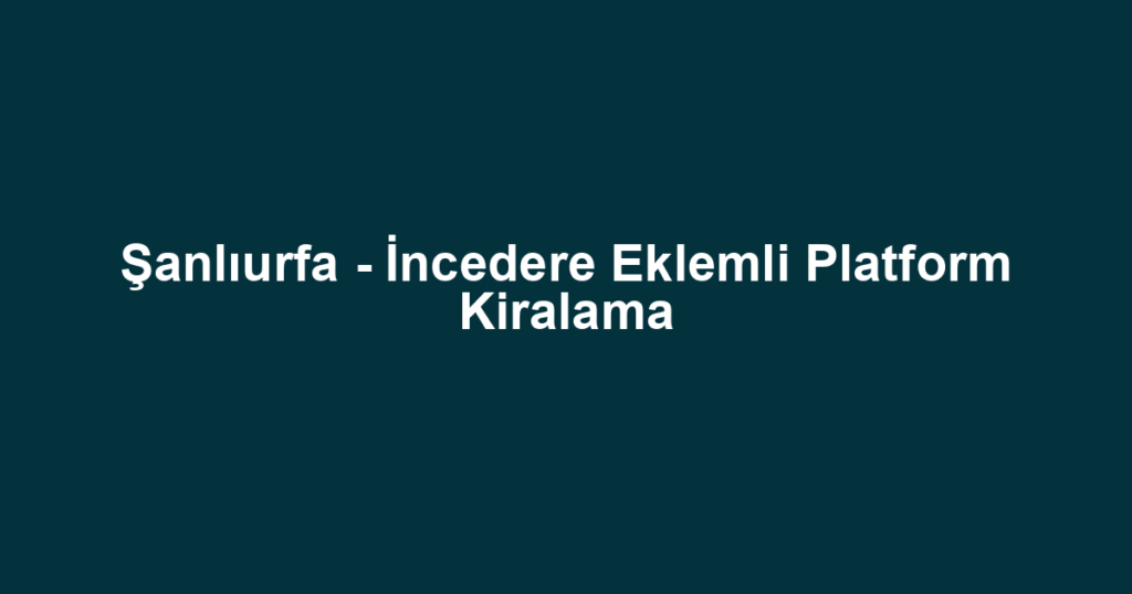 Şanlıurfa - İncedere Eklemli Platform Kiralama