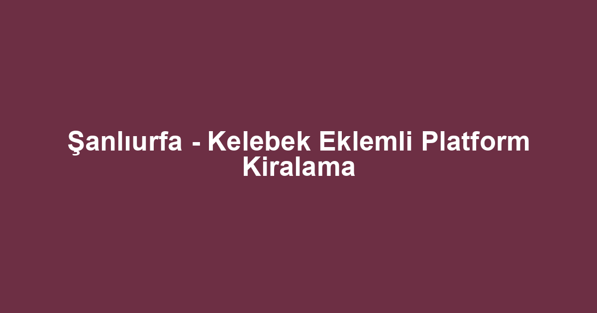 Şanlıurfa - Kelebek Eklemli Platform Kiralama