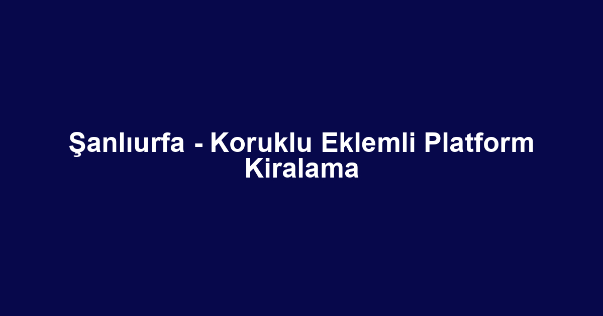 Şanlıurfa - Koruklu Eklemli Platform Kiralama