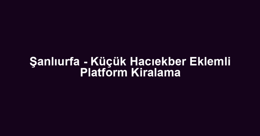 Şanlıurfa - Küçük Hacıekber Eklemli Platform Kiralama