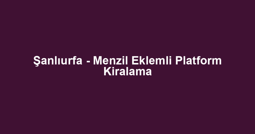 Şanlıurfa - Menzil Eklemli Platform Kiralama