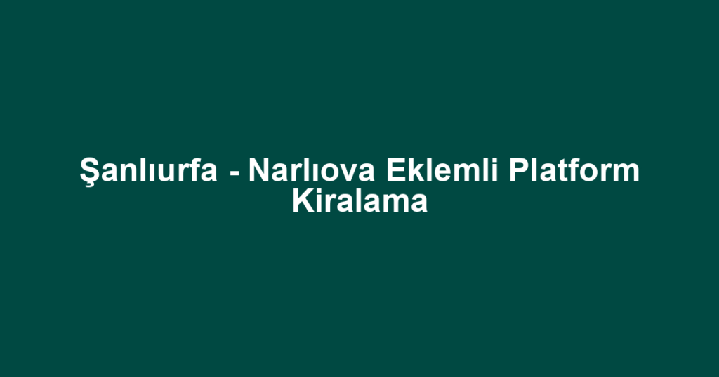 Şanlıurfa - Narlıova Eklemli Platform Kiralama