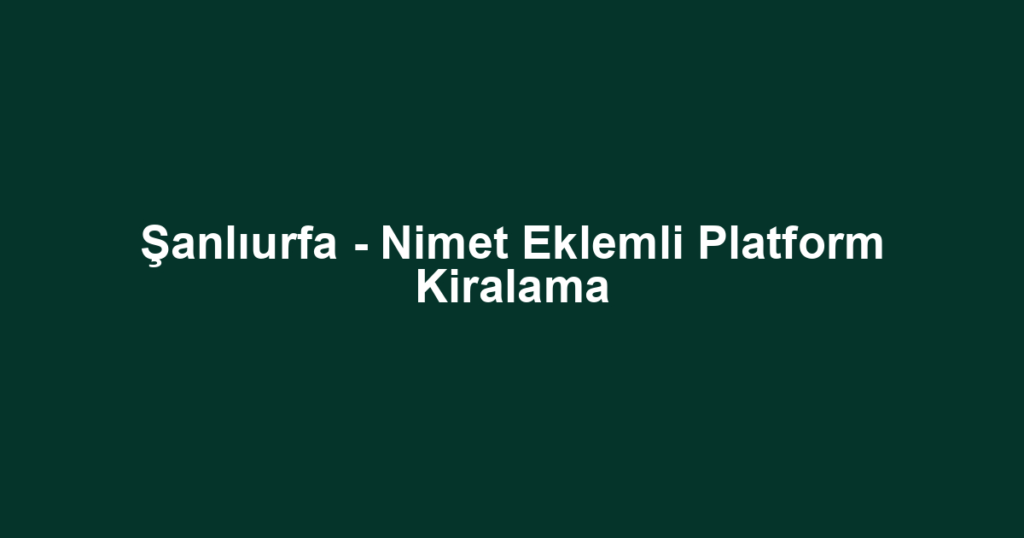 Şanlıurfa - Nimet Eklemli Platform Kiralama