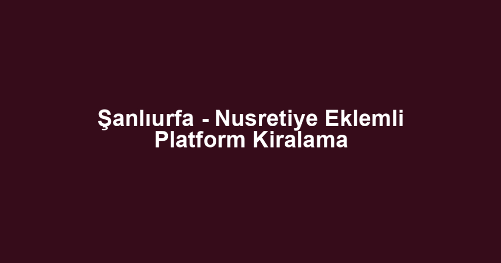 Şanlıurfa - Nusretiye Eklemli Platform Kiralama