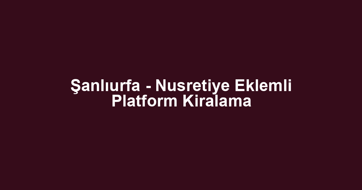Şanlıurfa - Nusretiye Eklemli Platform Kiralama