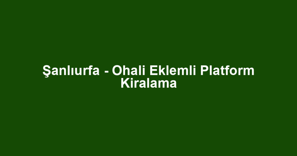 Şanlıurfa - Ohali Eklemli Platform Kiralama