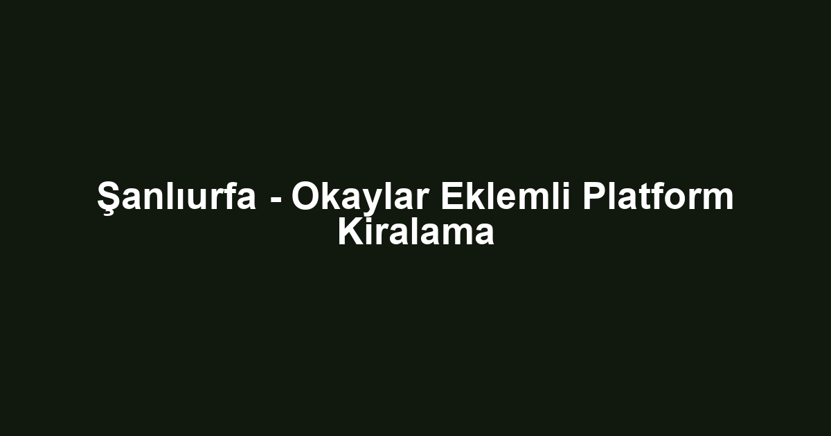 Şanlıurfa - Okaylar Eklemli Platform Kiralama
