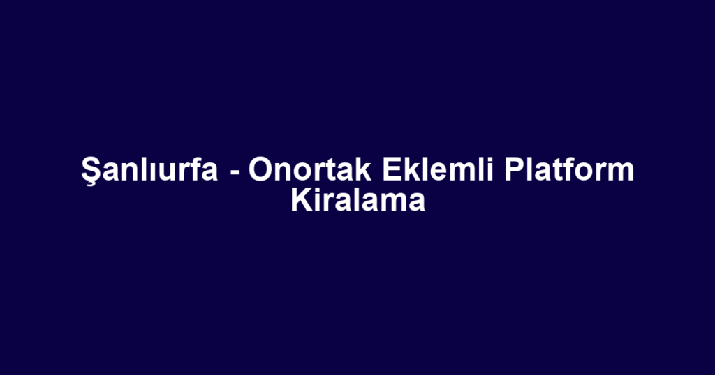Şanlıurfa - Onortak Eklemli Platform Kiralama